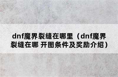 dnf魔界裂缝在哪里（dnf魔界裂缝在哪 开图条件及奖励介绍）